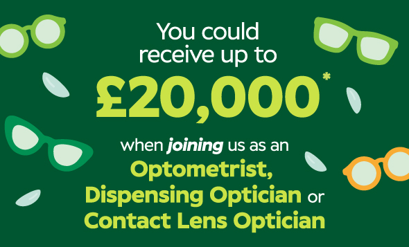 Optometrists, Dispensing Opticians and Contact Lens Opticians: reach out during March and you could receive an enhanced joining bonus of up to £20,000*.