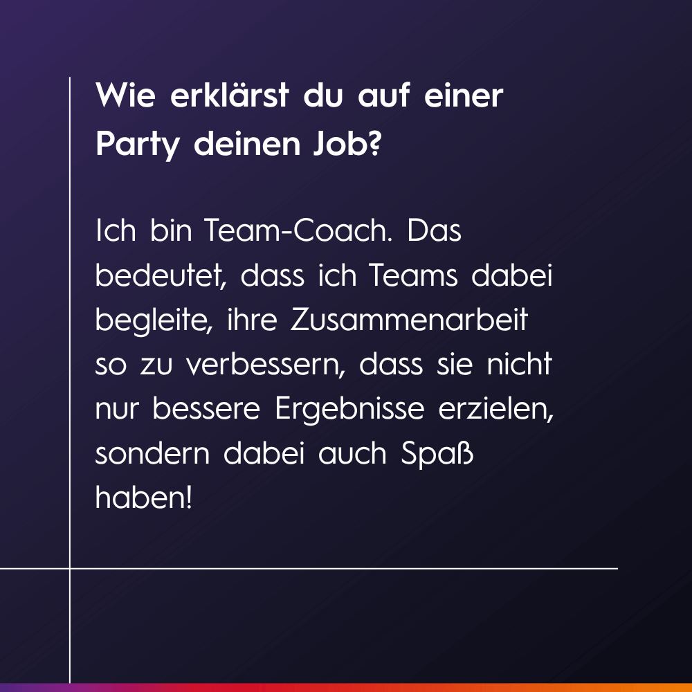 Ich begleite Teams dabei, ihre Zusammenarbeit so zu verbessern, dass sie bessere Ergebnisse erzielen